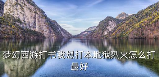 梦幻西游打书我想打本地狱烈火怎么打最好