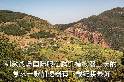 刺激战场国际服在腾讯模拟器上玩的 急求一款加速器有下载链接最好