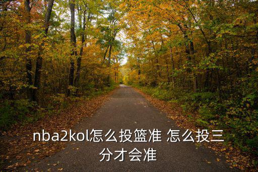 手游2k20怎么投篮准，NBA2KOL怎样投篮准发球准我投篮有时候进罚蓝没进过啊求