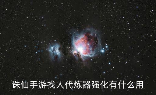 诛仙手游找人代炼器强化有什么用