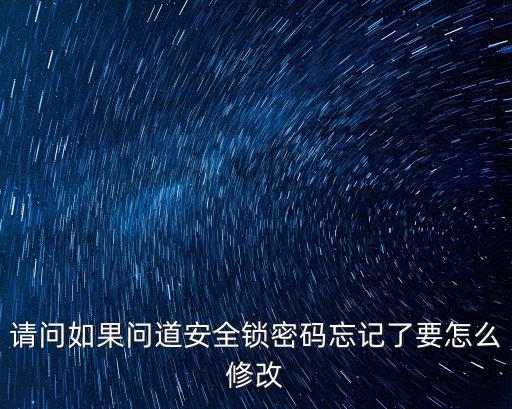 请问如果问道安全锁密码忘记了要怎么修改