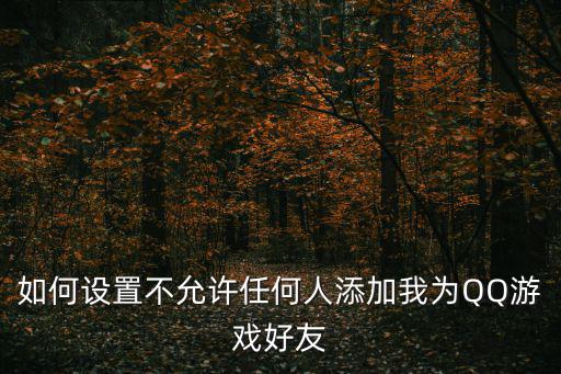 如何设置不允许任何人添加我为QQ游戏好友