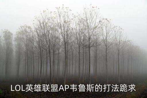 LOL英雄联盟AP韦鲁斯的打法跪求