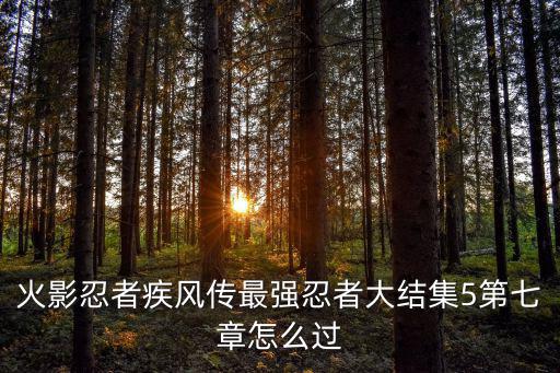 火影手游第7章第5关怎么过，火影忍者手游精英第七章都是什么疾风忍者