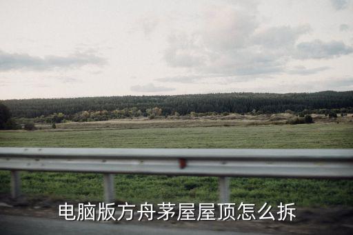 电脑版方舟茅屋屋顶怎么拆