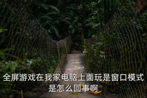全屏游戏在我家电脑上面玩是窗口模式是怎么回事啊
