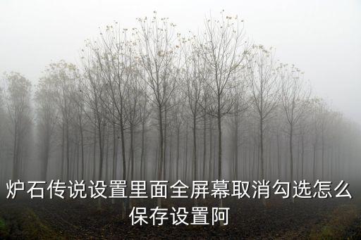 炉石传说设置里面全屏幕取消勾选怎么保存设置阿