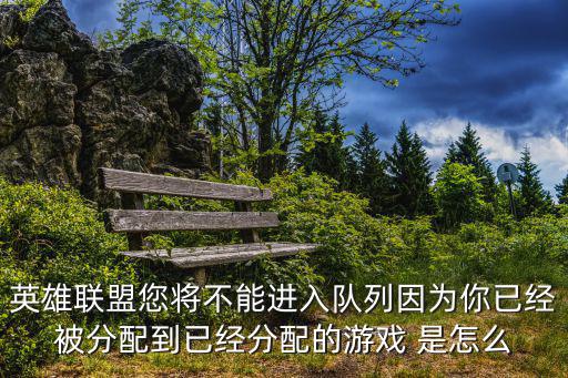 英雄联盟您将不能进入队列因为你已经被分配到已经分配的游戏 是怎么
