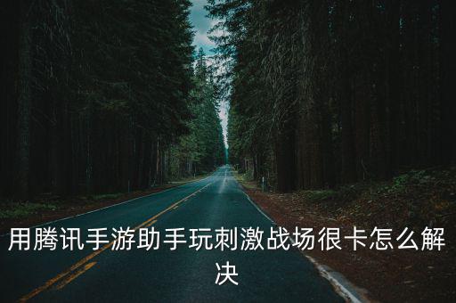 用腾讯手游助手玩刺激战场很卡怎么解决