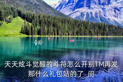 天天炫斗觉醒的斗符怎么开别TM再发那什么礼包站的了 问