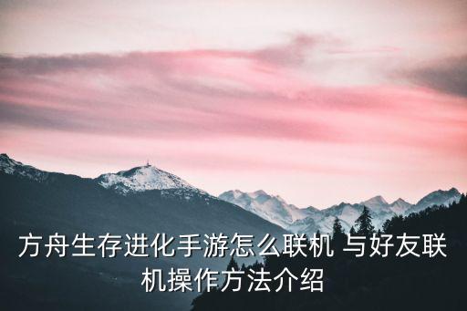 方舟生存进化手游怎么联机 与好友联机操作方法介绍