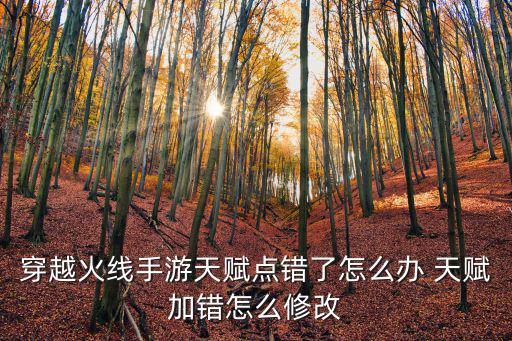 穿越火线手游天赋点错了怎么办 天赋加错怎么修改