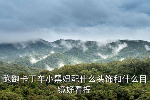 跑跑卡丁车小黑妞配什么头饰和什么目镜好看捏