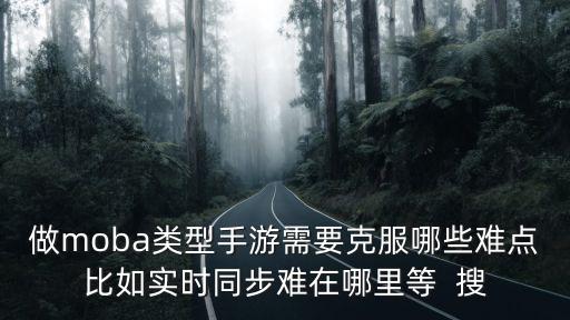 做moba类型手游需要克服哪些难点比如实时同步难在哪里等  搜