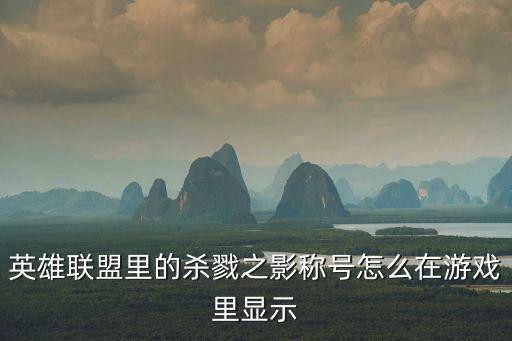 英雄联盟里的杀戮之影称号怎么在游戏里显示