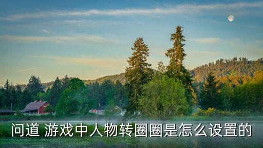 问道 游戏中人物转圈圈是怎么设置的