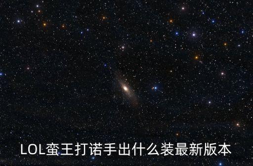 LOL蛮王打诺手出什么装最新版本