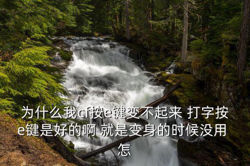 为什么我cf按e键变不起来 打字按e键是好的啊 就是变身的时候没用 怎