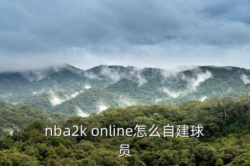 2k手游怎么建球星，nba2k online怎么自建球员