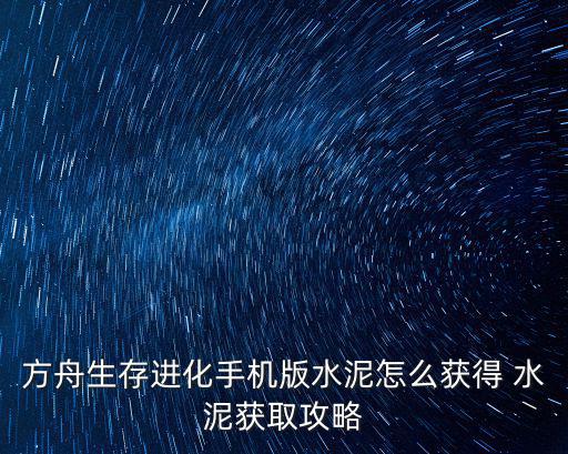 方舟生存进化手机版水泥怎么获得 水泥获取攻略