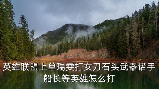 英雄联盟上单瑞雯打女刀石头武器诺手船长等英雄怎么打