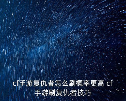 cf手游复仇者怎么刷概率更高 cf手游刷复仇者技巧