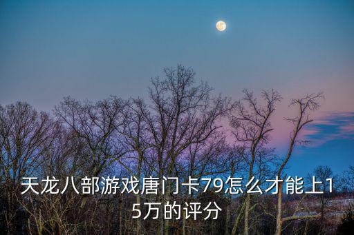 天龙八部手游怎么卡装备评分，天龙八部卡60小号怎么堆评分