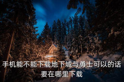 安卓地下城与勇士手游怎么下载，手机版的地下城与勇士在哪下载啊