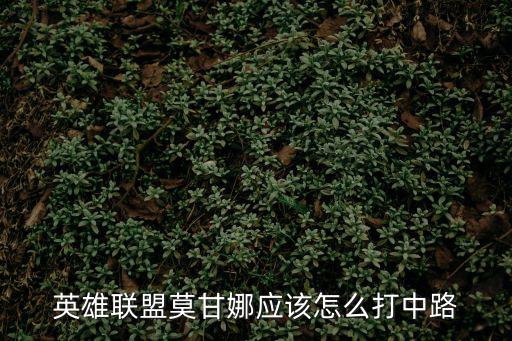 英雄联盟莫甘娜应该怎么打中路