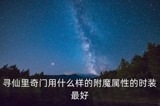 葫芦娃手游178怎么过，寻仙里奇门用什么样的附魔属性的时装最好