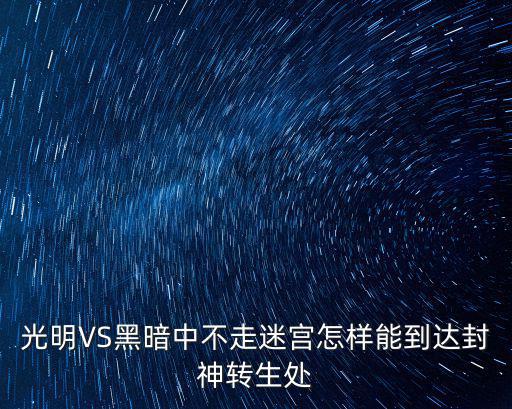 庆余年手游天脉者怎么获得，光明VS黑暗中不走迷宫怎样能到达封神转生处