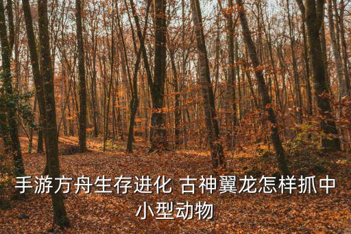 手游方舟生存进化 古神翼龙怎样抓中小型动物