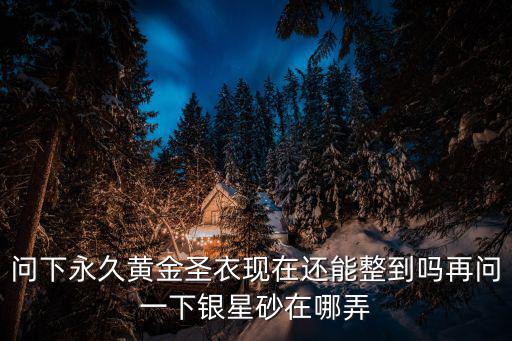 问下永久黄金圣衣现在还能整到吗再问一下银星砂在哪弄