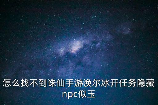 怎么找不到诛仙手游涣尔冰开任务隐藏npc似玉