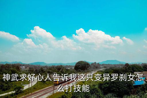 神武求好心人告诉我这只变异罗刹女怎么打技能