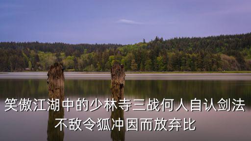 笑傲江湖中的少林寺三战何人自认剑法不敌令狐冲因而放弃比