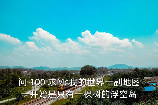 问 100 求Mc我的世界一副地图一开始是只有一棵树的浮空岛