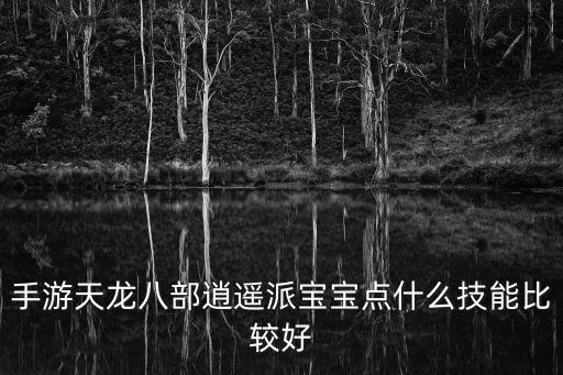 手游天龙八部逍遥派宝宝点什么技能比较好