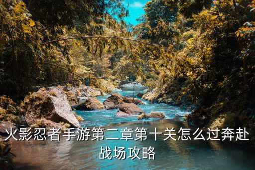 火影忍者手游第二章第十关怎么过奔赴战场攻略
