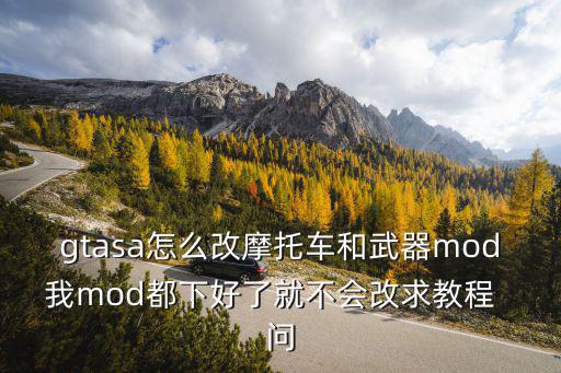 gtasa怎么改摩托车和武器mod我mod都下好了就不会改求教程 问