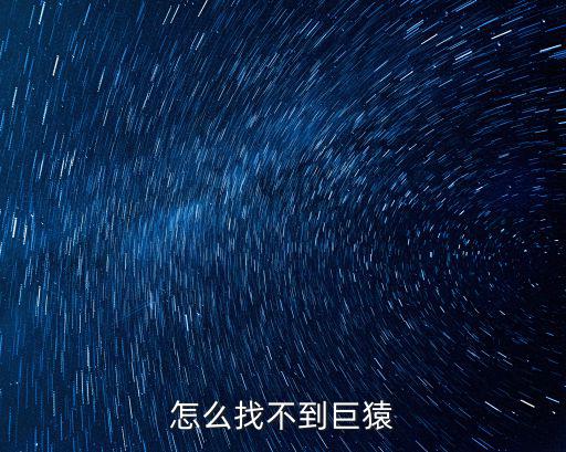 怎么找不到巨猿