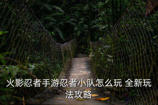 火影忍者手游忍者小队怎么玩 全新玩法攻略