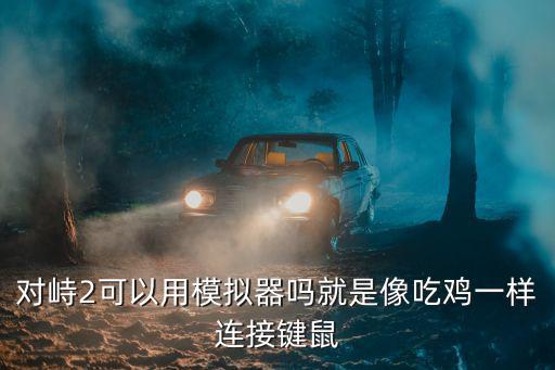 对峙2可以用模拟器吗就是像吃鸡一样连接键鼠