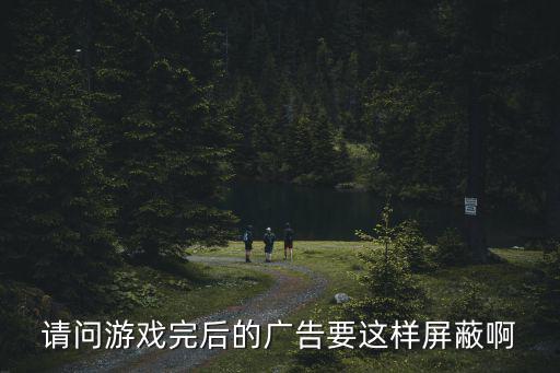 请问游戏完后的广告要这样屏蔽啊