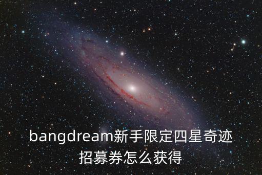 bangdream新手限定四星奇迹招募券怎么获得