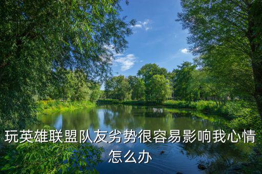 玩英雄联盟队友劣势很容易影响我心情怎么办
