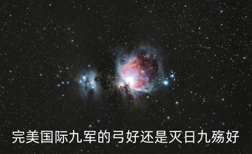 完美国际手游武器怎么样，完美国际九军的弓好还是灭日九殇好