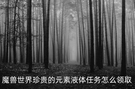 魔兽世界珍贵的元素液体任务怎么领取