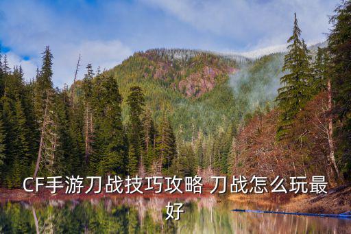 CF手游刀战技巧攻略 刀战怎么玩最好