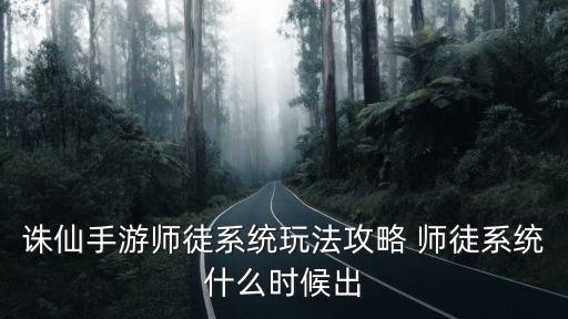 诛仙手游师徒系统玩法攻略 师徒系统什么时候出